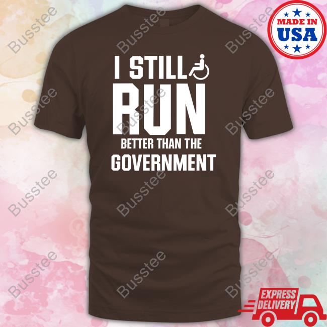 I Still Run Better Than The Government Shirts