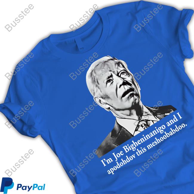 I'm Joe Bigheninanigo And I Apodohdov This Meshoobabdoo Tee