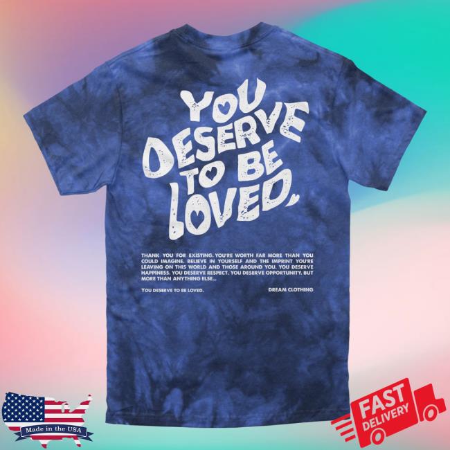 Official Dream Clothing You Deserve To Be Loved Tie Dye Shirt 2023 Lapis Dreamclothinghq Tie-Dye