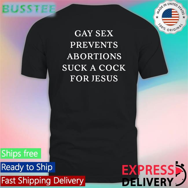 Gay Sex Prevents Abortions Suck A Cock For Jesus Tee Shirt
