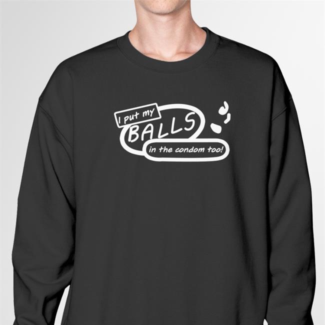 I Put My Balls In The Condom Too Hoodie Sweatshirt