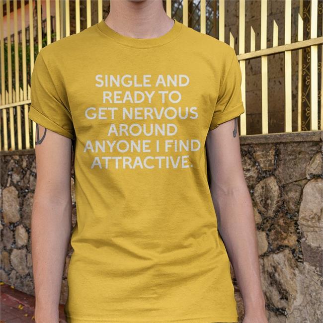 Single And Ready To Get Nervous Around Anyone I Find Attractive T Shirts Shirts That Go Hard Single And Ready To Get Nervous Around Anyone I Find Attractive Shirt