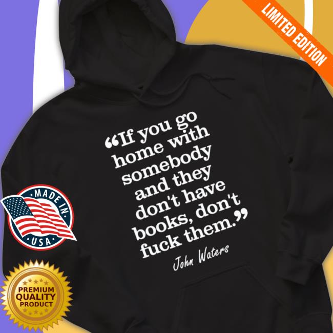 If You Go Home With Somebody And They Don’T Have Books Don’T Fuck Them Hooded Sweatshirt If You Go Home With Somebody And They Don’T Have Books Don’T Fuck Them Shirt