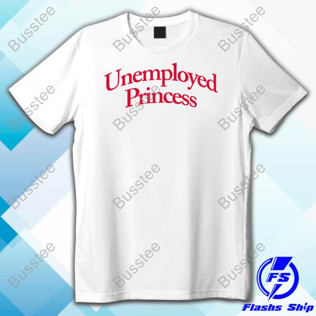Hysteria360 Shop Unemployed Princess T Shirt Hysteria360 Shop Unemployed Princess Funny T Shirt