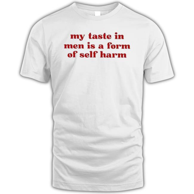 Best My Taste In Men Is A Form Of Self Harm 2023 Shirt