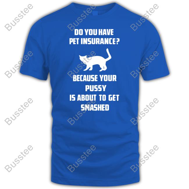 Do You Have Pet Insurance T Shirt