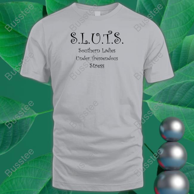 Sluts Southern Ladies Under Tremendous Stress Tee Shirts That Go Hard