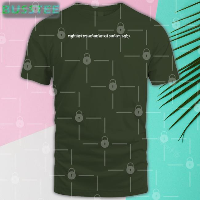 Shirtsthtgohard Might Fuck Around And Be Self Confident Today Shirt