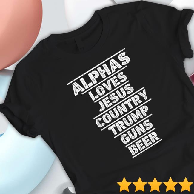 Alphas Loves Jesus Country Trump Guns Beer Shirts