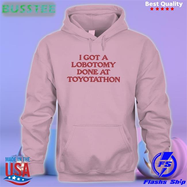 I Got A Lobotomy Done At Toyotathon Hoodie Moximimi Store