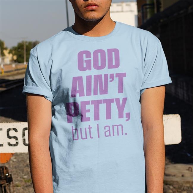 God Ain't Petty But I Am Tee Shirts