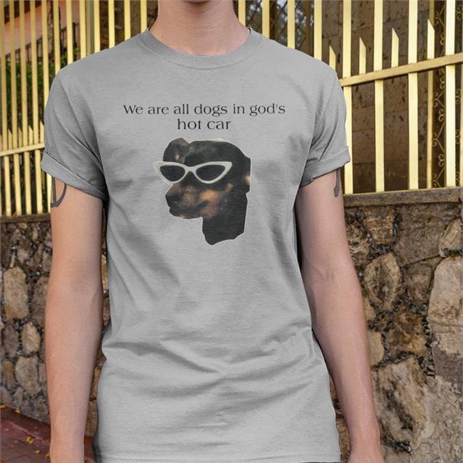 We Are All Dogs In God's Hot Car T Shirt Goodshirts