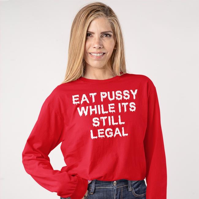 Shirts That Go Hard Eat Pussy While Its Still Legal Hoodie Shirtsthtgohard Store