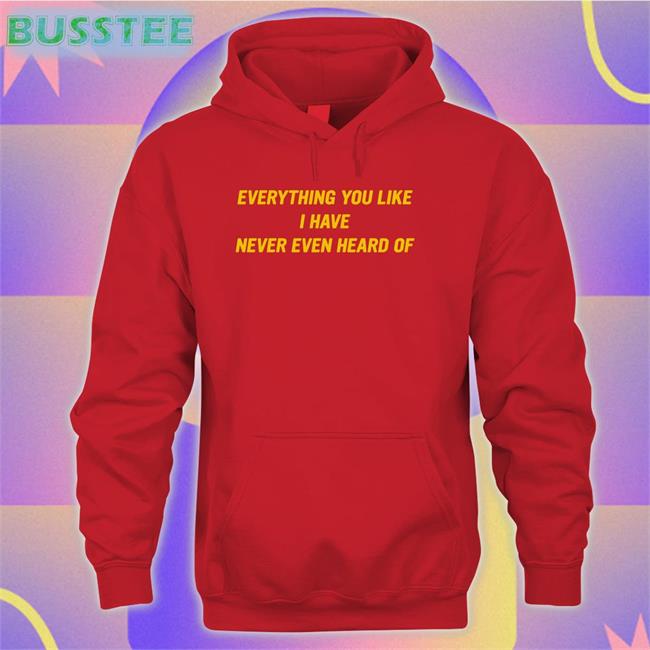 Everything You Like I Have Never Even Heard Of Hoodie Post Malone