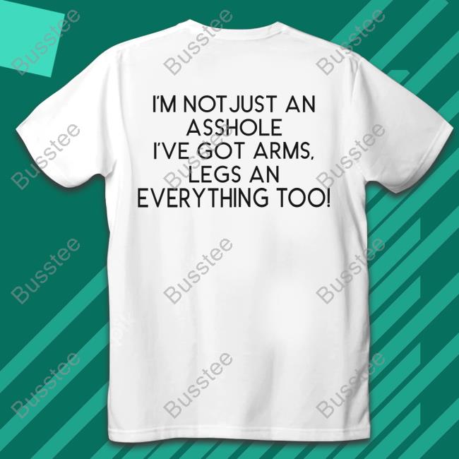 Shirtsthtgohard I'm Not Just An Asshole I've Got Arms Legs An Everything Too Shirt