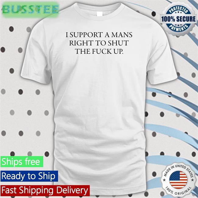 Shirts That Go Hard I Support A Mans Right To Shut The Fuck Up Long Sleeve Tee