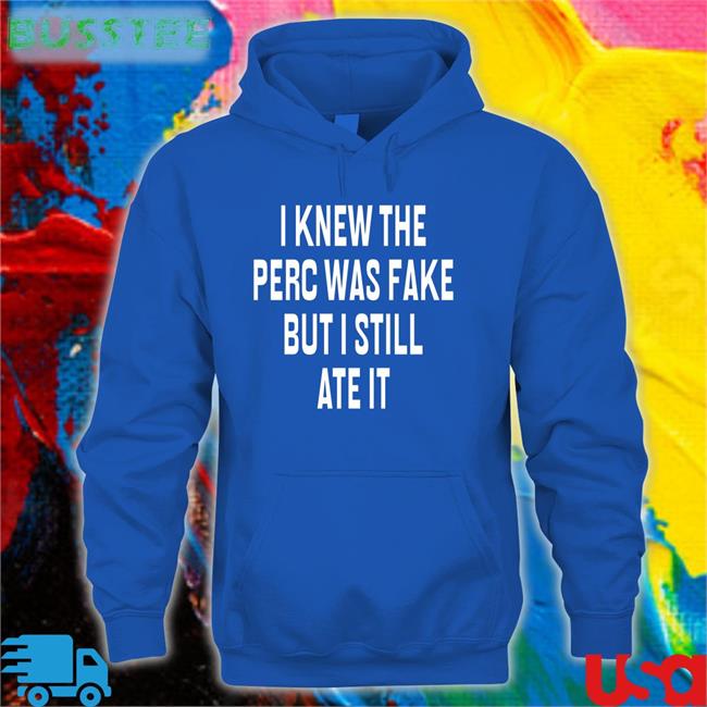 I Knew The Perc Was Fake But I Still Ate It Hoodie