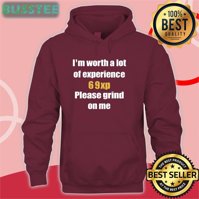 I'm Worth A Lot 69Xp Please Grind On Me Tee I'm Worth A Lot 69Xp Please Grind On Me Shirts