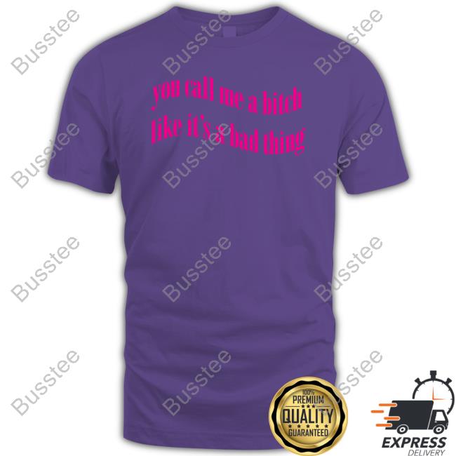 Official You Call Me A Bitch Like It's A Bad Thing Funny Shirt