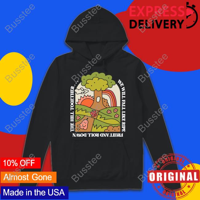 We Will Fall Like Ripe Fruit And Roll Down The Hill Together Tee Shirt Thegoodshirts