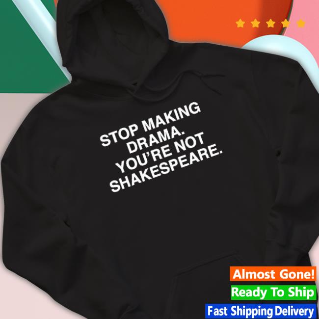 Stop Making Drama You’Re Not Shakespeare Sweatshirts