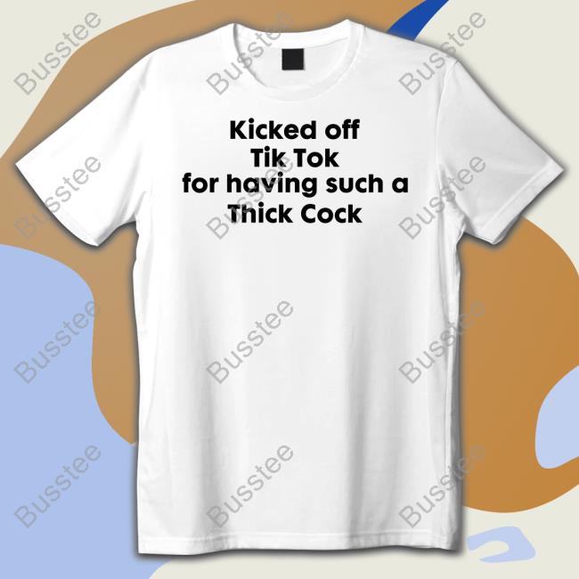 Goodshirts Kicked Off Tik Tok For Having Such A Thick Cock Official Shirt