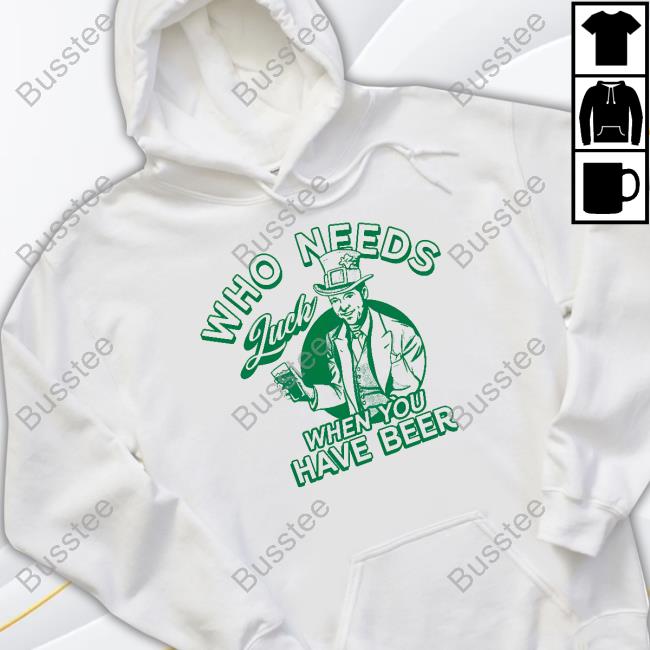 Patrick's Day Who Needs Luck When You Have Beer Shirt