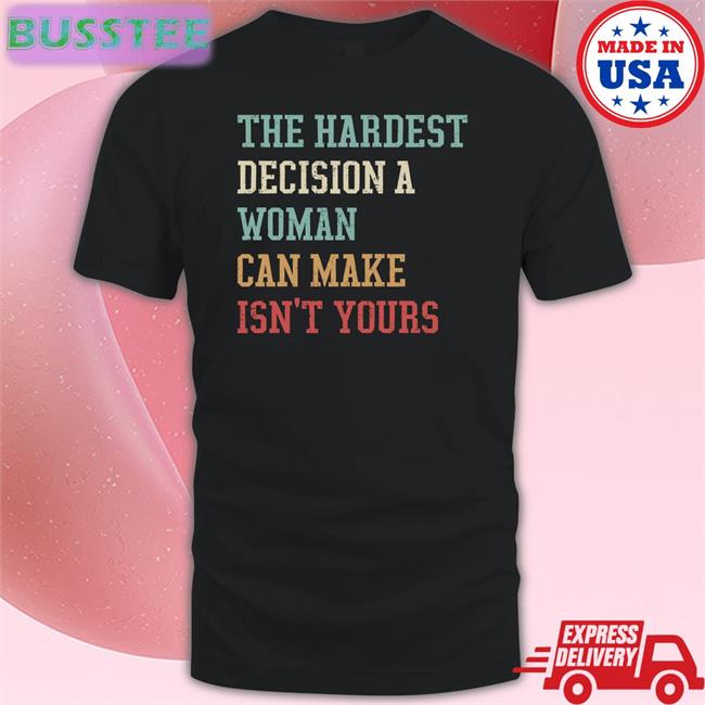 The Hardest Decision A Woman Can Make Isn't Yours Long Sleeve Tee Emywinst