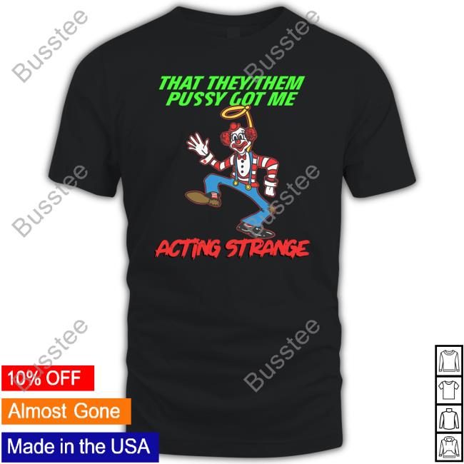 Thegoodshirts Merch That They Them Pussy Got Me Acting Strange New Shirt