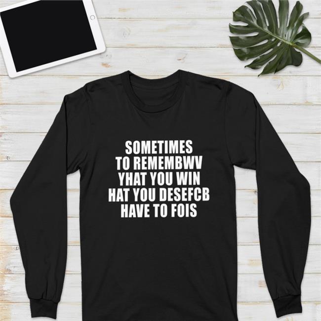Poorly Translated Shirts Sometimes To Remembwv Yhat You Win Hat You Desefcb Have To Fois T Shirt Translatedtees