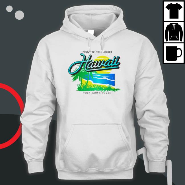 I Want To Talk About Hawaii Your Mom’S House Hooded Sweatshirt