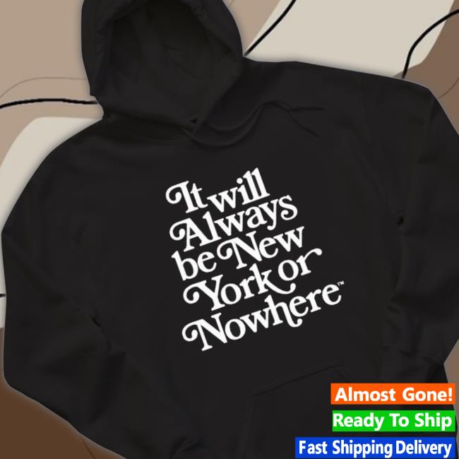 Official It Will Always Be New York Or Nowhere Sweatshirts Official It Will Always Be New York Or Nowhere Sweatshirt
