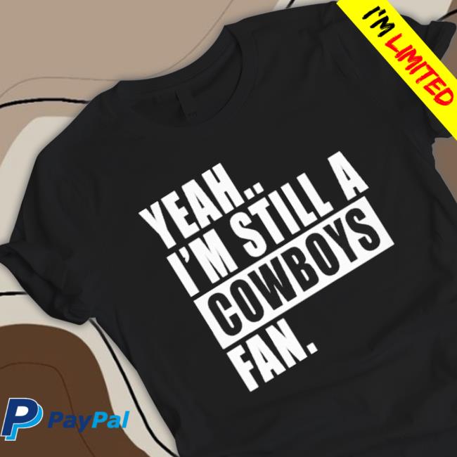 Official Yeah I’M Still A Cowboys Fan T-shirt