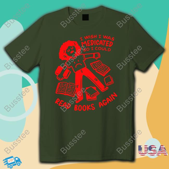 I Wish I Was Medicated So I Could Read Book Again Tee