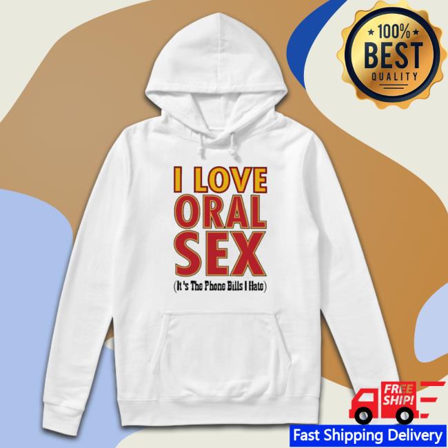 I Love Oral Sex It’S The Phone Bills I Hate Shirts