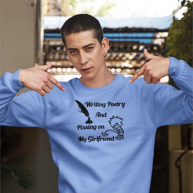 Shirts That Go Hard Writing Poetry And Pissing On My Girlfriend Tee Shirt
