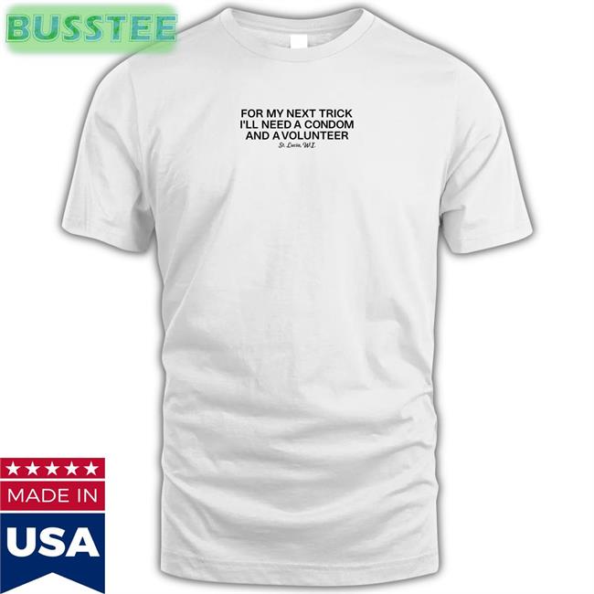 For My Next Trick I'll Need A Condom And A Volunteer Shirt Weird Thrift Store Shirts
