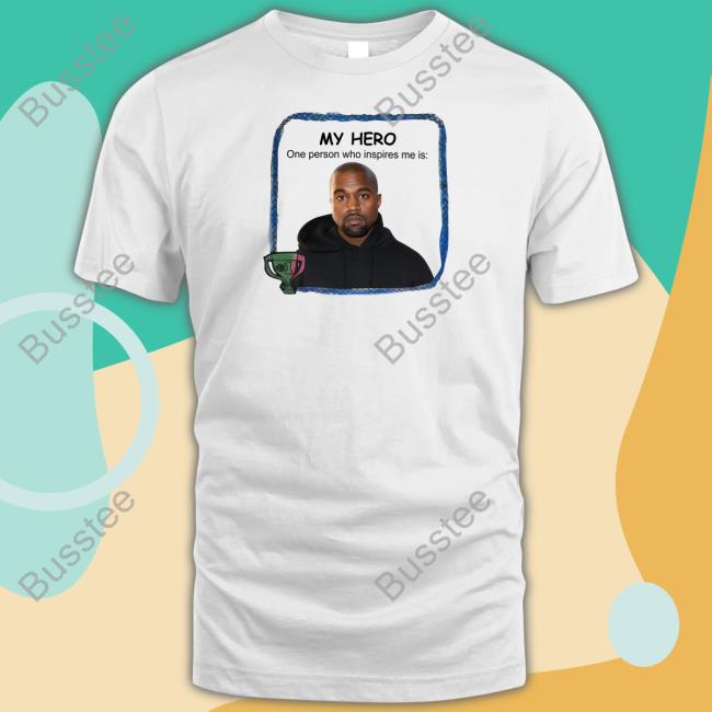 Goofyahhtees Shop My Hero One Person Who Inspires Me Is Kanye West Tee
