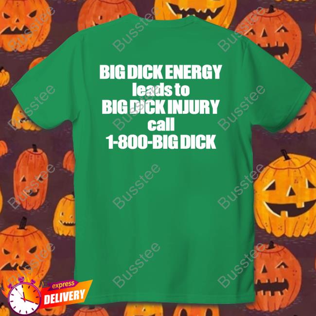 Good Shirts Big Dick Energy Leads To Big Dick Injury Call 1 800 Big Dick Shirt