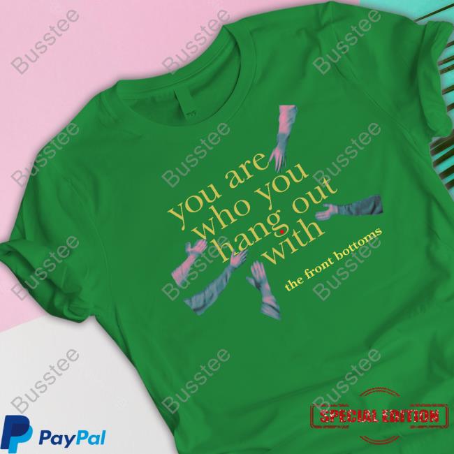 Thefrontbottoms You Are Who You Hang Out With The Front Bottoms Shirt