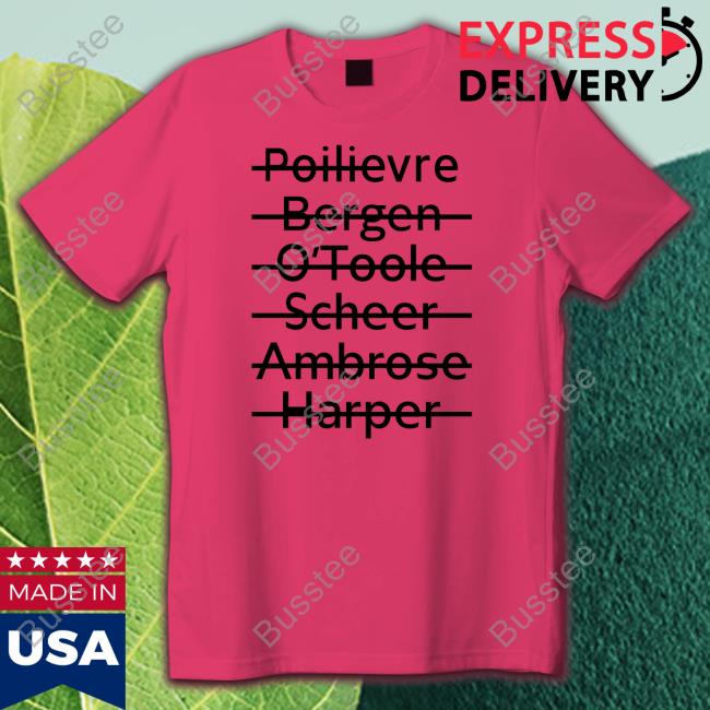 Poilievre Bergen O'toole Scheer Ambrose Harper T Shirt Dale Thompson Poilievre Bergen O'toole Scheer Ambrose Harper Shirt, T Shirt, Hoodie, Sweater, Long Sleeve T-Shirt And Tank Top