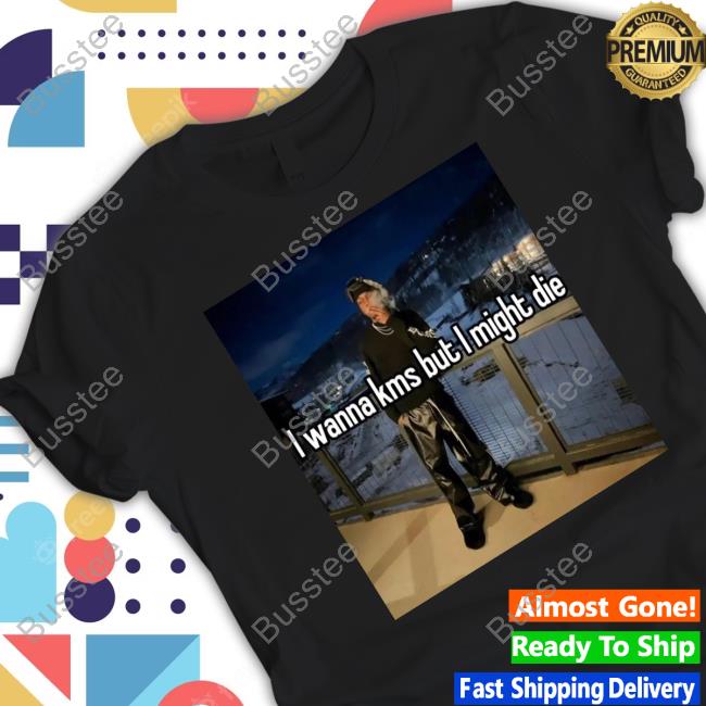 Topfloortroll I Wanna Kms But I Might Die T-Shirt