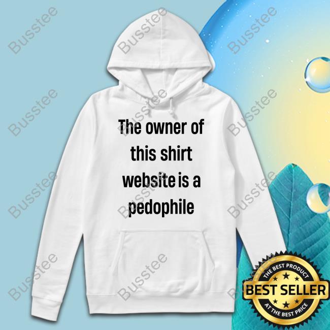 Boring_As_Heck The Owner Of This Shirt Website Is A Pedophile T Shirt