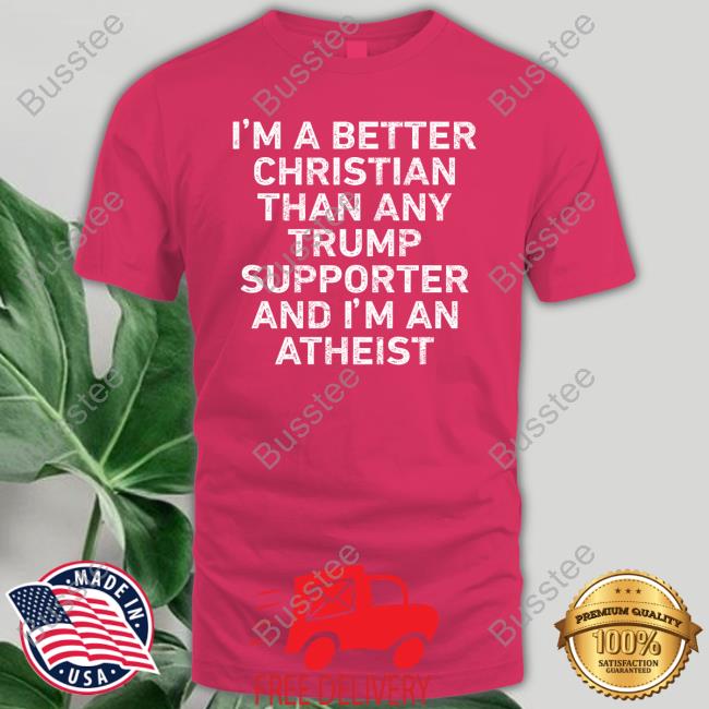 I'm A Better Christian Than Any Trump Supporter And I'm An Atheist Sweatshirt