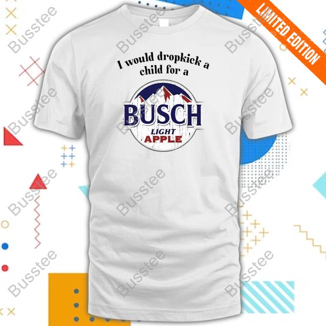 Official I Would Dropkick A Child For A Busch Apple Tee Unethicalthreads Merch