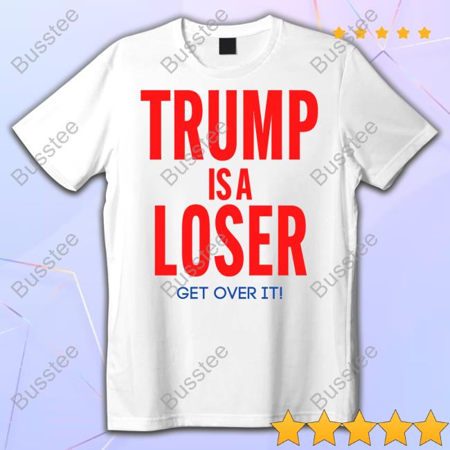 Jazzyj87283918 Trump Is A Loser Get Over It Shirts