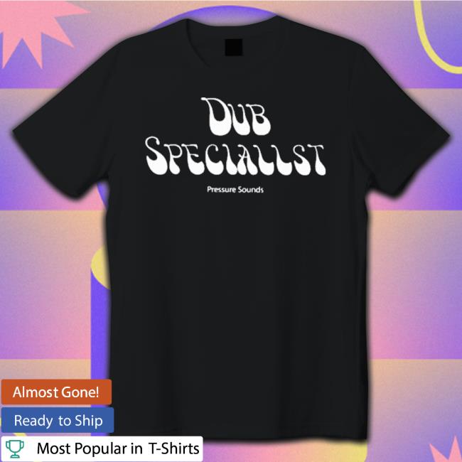 Pressure Sounds Merch Dub Specialist shirt
