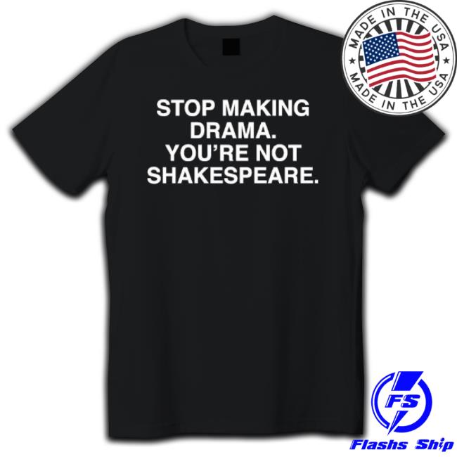 Stop Making Drama You’Re Not Shakespeare T-shirt Stop Making Drama You’Re Not Shakespeare Sweaters