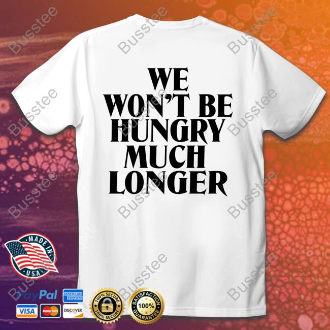 Tawnycypress We Won't Be Hungry Much Longer Tee Shirt