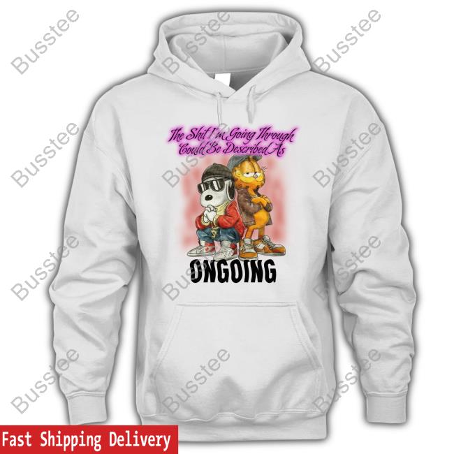 The Shit I'm Going Through Could Be Described As Ongoing Shirts